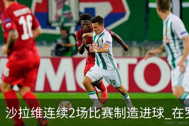 沙拉维连续2场比赛制造进球 在罗马进球已达50个